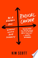 Radical Candor: Be a Kick-Ass Boss Without Losing Your Humanity