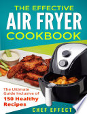 The Effective Air Fryer Cookbook: The Ultimate Guide Inclusive of 150 Healthy Recipes